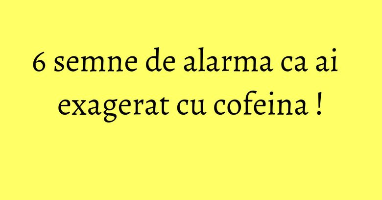 6 semne de alarma ca ai exagerat cu cofeina ! 6 semne de alarma ca ai exagerat cu cofeina !