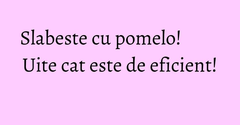 Slabeste cu pomelo! Uite cat este de eficient!