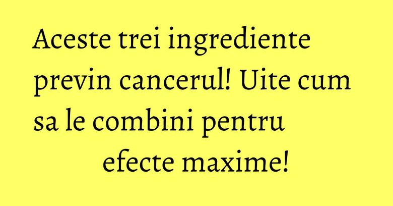 Aceste trei ingrediente previn cancerul! Uite cum sa le combini pentru efecte maxime! Aceste trei ingrediente previn cancerul! Uite cum sa le combini pentru efecte maxime!