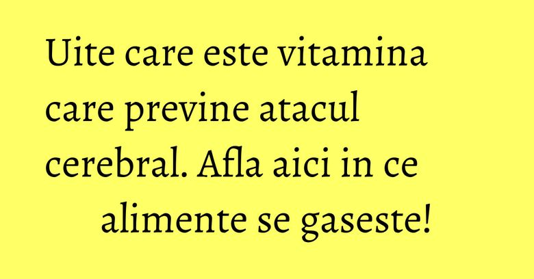 Uite care este vitamina care previne atacul cerebral. Afla aici in ce alimente se gaseste! Uite care este vitamina care previne atacul cerebral. Afla aici in ce alimente se gaseste!