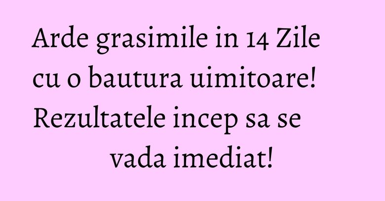 Arde grasimile in 14 Zile cu o bautura uimitoare! Rezultatele incep sa se vada imediat!