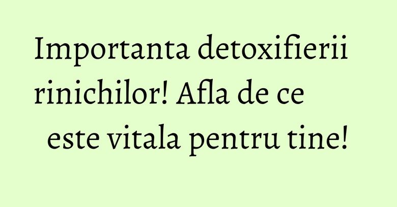 Importanta detoxifierii rinichilor! Afla de ce este vitala pentru tine! Importanta detoxifierii rinichilor! Afla de ce este vitala pentru tine!