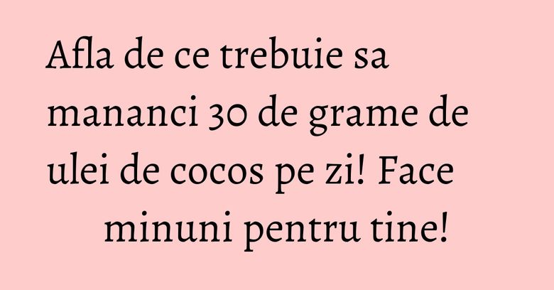 Afla de ce trebuie sa mananci 30 de grame de ulei de cocos pe zi! Face minuni pentru tine! Afla de ce trebuie sa mananci 30 de grame de ulei de cocos pe zi! Face minuni pentru tine!