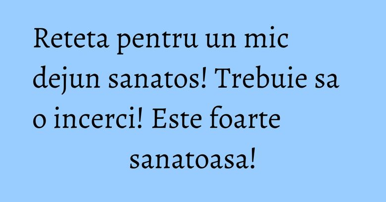 Reteta pentru un mic dejun sanatos! Trebuie sa o incerci! Este foarte sanatoasa! Reteta pentru un mic dejun sanatos! Trebuie sa o incerci! Este foarte sanatoasa!