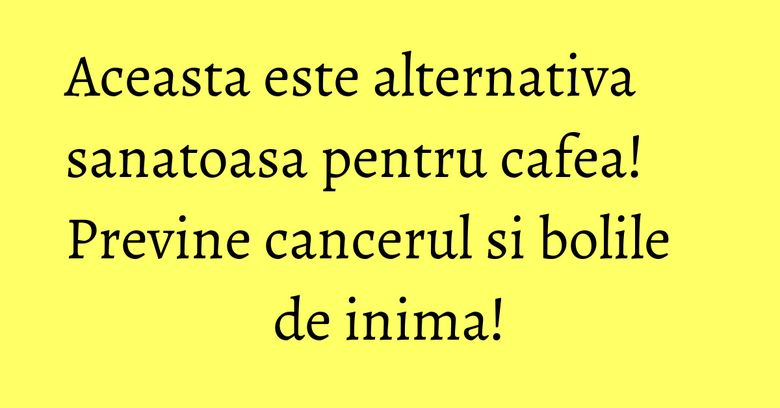 Aceasta este alternativa sanatoasa pentru cafea! Previne cancerul si bolile de inima! Aceasta este alternativa sanatoasa pentru cafea! Previne cancerul si bolile de inima!