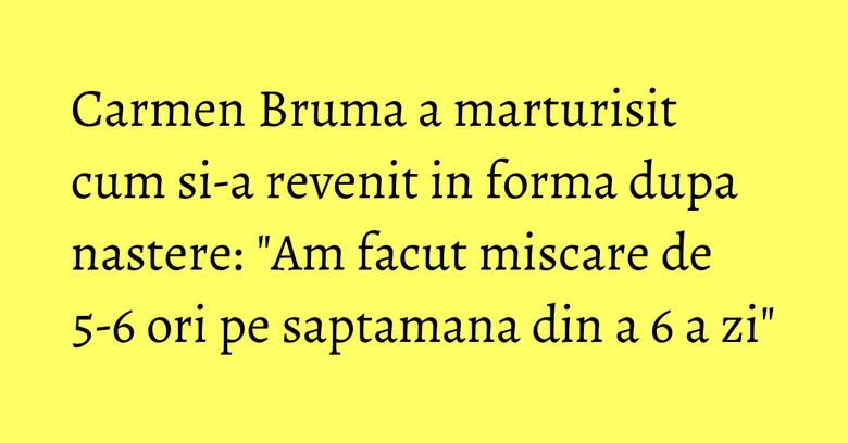 Carmen Bruma a marturisit cum si-a revenit in forma dupa nastere: "Am facut miscare de 5-6 ori pe saptamana din a 6 a zi" Carmen Bruma a marturisit cum si-a revenit in forma dupa nastere: "Am facut miscare de 5-6 ori pe saptamana din a 6 a zi"