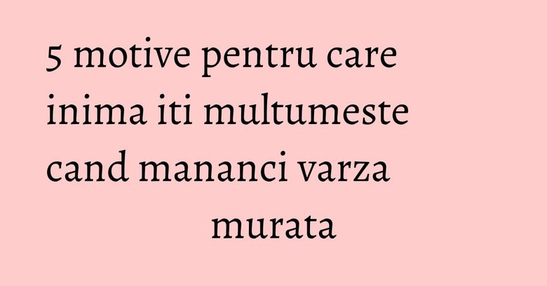 5 motive pentru care inima iti multumeste cand mananci varza murata 5 motive pentru care inima iti multumeste cand mananci varza murata