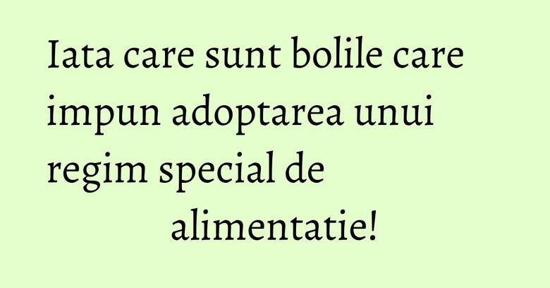 Iata care sunt bolile care impun adoptarea unui regim special de alimentatie! Iata care sunt bolile care impun adoptarea unui regim special de alimentatie!