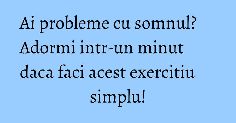 Ai probleme cu somnul? Adormi intr-un minut daca faci acest exercitiu simplu! Ai probleme cu somnul? Adormi intr-un minut daca faci acest exercitiu simplu!