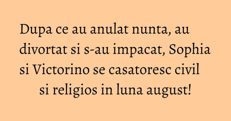 Dupa ce au anulat nunta, au divortat si s-au impacat, Sophia si Victorino se casatoresc civil si religios in luna august! Dupa ce au anulat nunta, au divortat si s-au impacat, Sophia si Victorino se casatoresc civil si religios in luna august!
