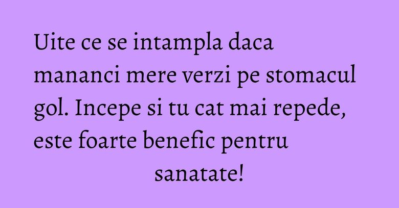 Uite ce se intampla daca mananci mere verzi pe stomacul gol. Incepe si tu cat mai repede, este foarte benefic pentru sanatate!