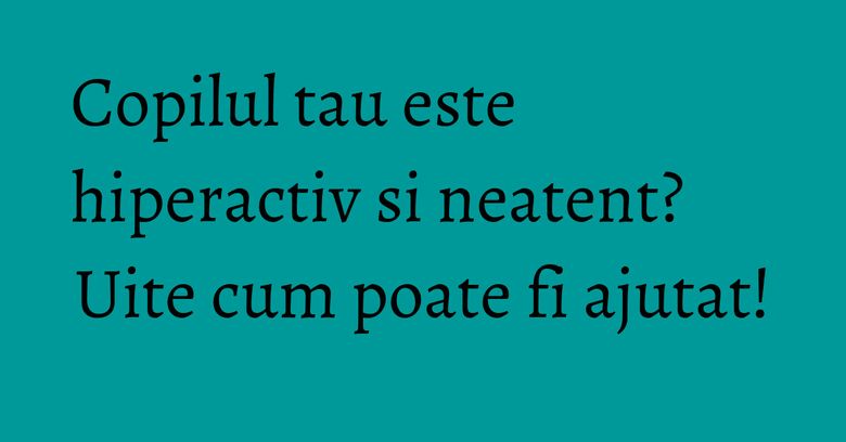 Copilul tau este hiperactiv si neatent? Uite cum poate fi ajutat! Copilul tau este hiperactiv si neatent? Uite cum poate fi ajutat!