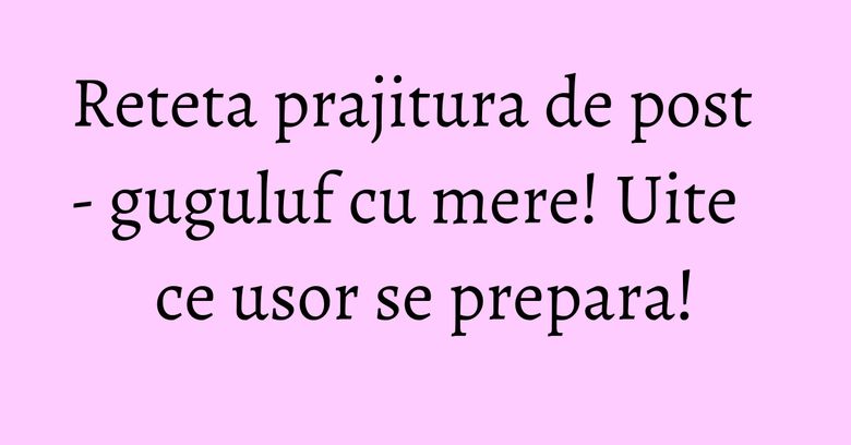 Reteta prajitura de post - guguluf cu mere! Uite ce usor se prepara!