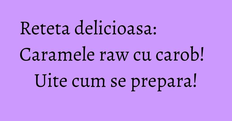 Reteta delicioasa: Caramele raw cu carob! Uite cum se prepara! Reteta delicioasa: Caramele raw cu carob! Uite cum se prepara!