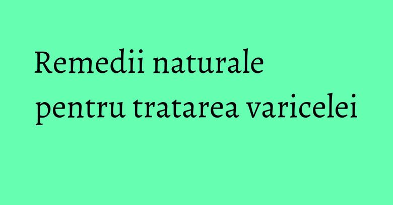Remedii naturale pentru tratarea varicelei