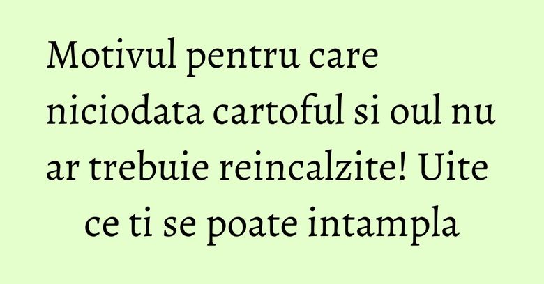 Motivul pentru care niciodata cartoful si oul nu ar trebuie reincalzite! Uite ce ti se poate intampla Motivul pentru care niciodata cartoful si oul nu ar trebuie reincalzite! Uite ce ti se poate intampla