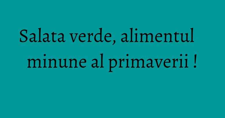 Salata verde, alimentul minune al primaverii ! Salata verde, alimentul minune al primaverii !