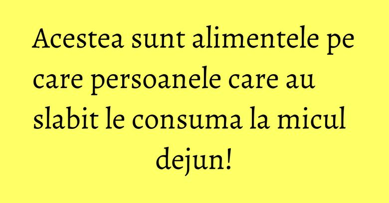 Acestea sunt alimentele pe care persoanele care au slabit le consuma la micul dejun! Acestea sunt alimentele pe care persoanele care au slabit le consuma la micul dejun!
