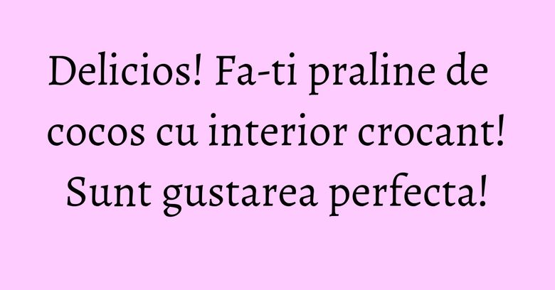 Delicios! Fa-ti praline de cocos cu interior crocant! Sunt gustarea perfecta!