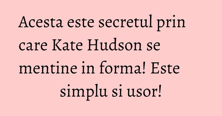 Acesta este secretul prin care Kate Hudson se mentine in forma! Este simplu si usor! Acesta este secretul prin care Kate Hudson se mentine in forma! Este simplu si usor!
