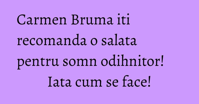 Carmen Bruma iti recomanda o salata pentru somn odihnitor! Iata cum se face! Carmen Bruma iti recomanda o salata pentru somn odihnitor! Iata cum se face!
