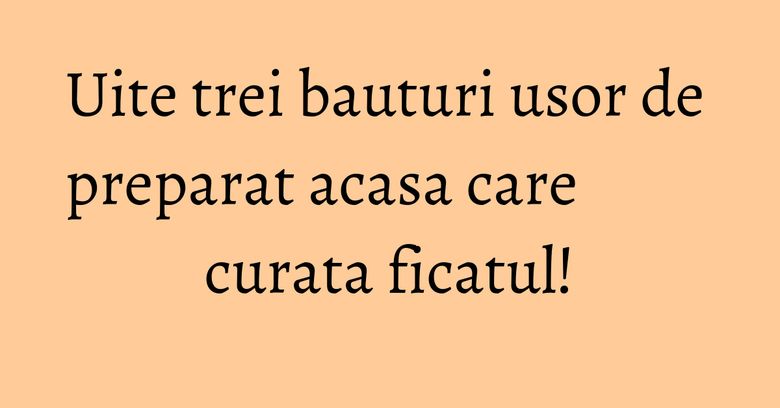 Uite trei bauturi usor de preparat acasa care curata ficatul! Uite trei bauturi usor de preparat acasa care curata ficatul!