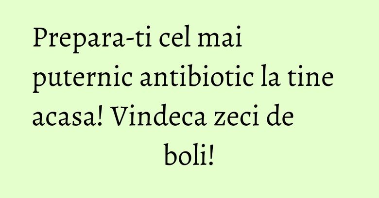 Prepara-ti cel mai puternic antibiotic la tine acasa! Vindeca zeci de boli! Prepara-ti cel mai puternic antibiotic la tine acasa! Vindeca zeci de boli!