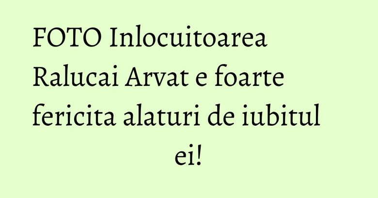FOTO Inlocuitoarea Ralucai Arvat e foarte fericita alaturi de iubitul ei!