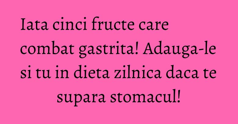 Iata cinci fructe care combat gastrita! Adauga-le si tu in dieta zilnica daca te supara stomacul! Iata cinci fructe care combat gastrita! Adauga-le si tu in dieta zilnica daca te supara stomacul!