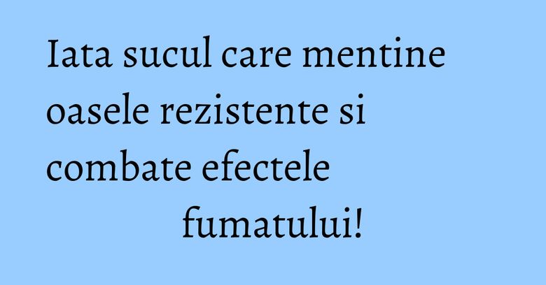 Iata sucul care mentine oasele rezistente si combate efectele fumatului!