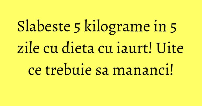 Slabeste 5 kilograme in 5 zile cu dieta cu iaurt! Uite ce trebuie sa mananci! Slabeste 5 kilograme in 5 zile cu dieta cu iaurt! Uite ce trebuie sa mananci!