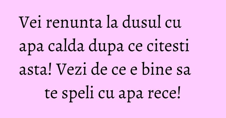 Vei renunta la dusul cu apa calda dupa ce citesti asta! Vezi de ce e bine sa te speli cu apa rece! Vei renunta la dusul cu apa calda dupa ce citesti asta! Vezi de ce e bine sa te speli cu apa rece!