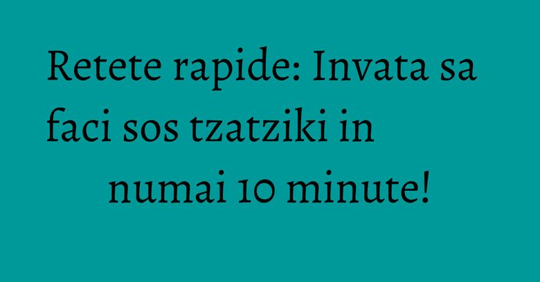Retete rapide: Invata sa faci sos tzatziki in numai 10 minute! Retete rapide: Invata sa faci sos tzatziki in numai 10 minute!