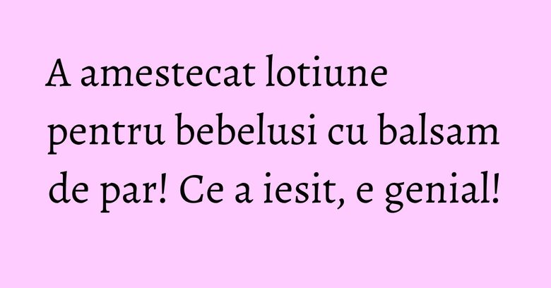 A amestecat lotiune pentru bebelusi cu balsam de par! Ce a iesit, e genial! A amestecat lotiune pentru bebelusi cu balsam de par! Ce a iesit, e genial!