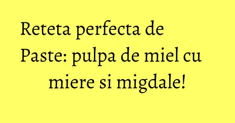 Reteta perfecta de Paste: pulpa de miel cu miere si migdale!