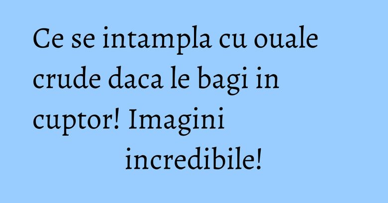 Ce se intampla cu ouale crude daca le bagi in cuptor! Imagini incredibile! Ce se intampla cu ouale crude daca le bagi in cuptor! Imagini incredibile!