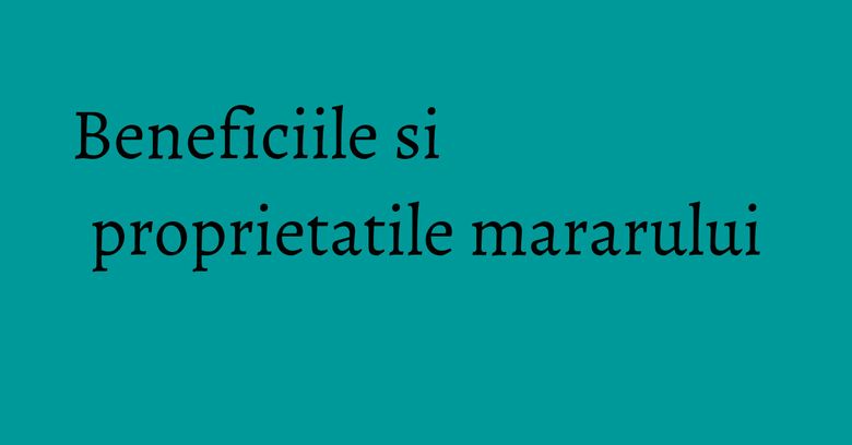 Beneficiile si proprietatile mararului Beneficiile si proprietatile mararului