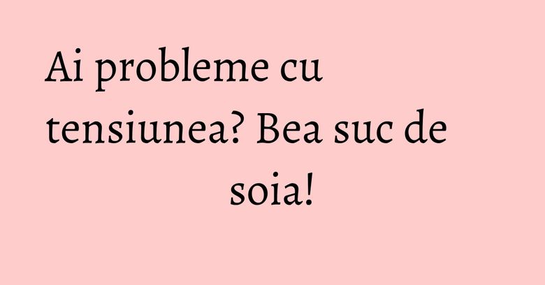 Ai probleme cu tensiunea? Bea suc de soia! Ai probleme cu tensiunea? Bea suc de soia!