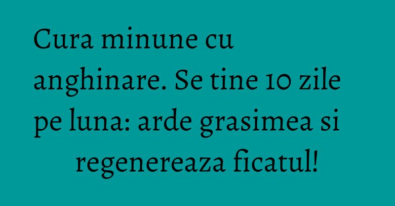 Cura minune cu anghinare. Se tine 10 zile pe luna: arde grasimea si regenereaza ficatul! Cura minune cu anghinare. Se tine 10 zile pe luna: arde grasimea si regenereaza ficatul!