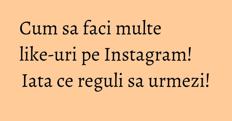 Cum sa faci multe like-uri pe Instagram! Iata ce reguli sa urmezi! Cum sa faci multe like-uri pe Instagram! Iata ce reguli sa urmezi!