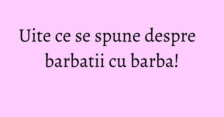 Uite ce se spune despre barbatii cu barba! Uite ce se spune despre barbatii cu barba!