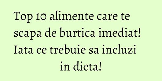 Top 10 alimente care te scapa de burtica imediat! Iata ce trebuie sa incluzi in dieta!