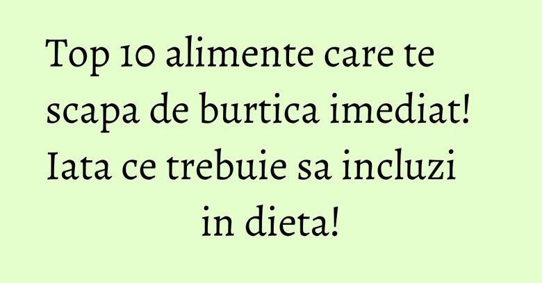 Top 10 alimente care te scapa de burtica imediat! Iata ce trebuie sa incluzi in dieta!