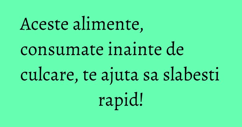Aceste alimente, consumate inainte de culcare, te ajuta sa slabesti rapid! Aceste alimente, consumate inainte de culcare, te ajuta sa slabesti rapid!