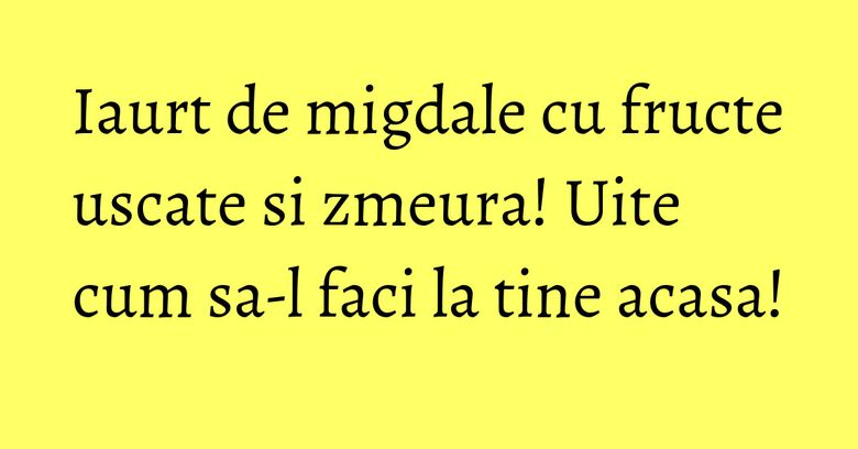 Iaurt de migdale cu fructe uscate si zmeura! Uite cum sa-l faci la tine acasa! Iaurt de migdale cu fructe uscate si zmeura! Uite cum sa-l faci la tine acasa!