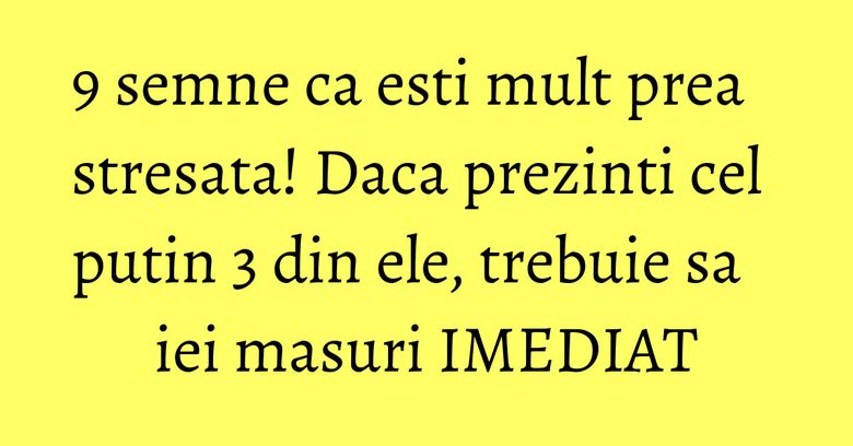 9 semne ca esti mult prea stresata! Daca prezinti cel putin 3 din ele, trebuie sa iei masuri IMEDIAT 9 semne ca esti mult prea stresata! Daca prezinti cel putin 3 din ele, trebuie sa iei masuri IMEDIAT