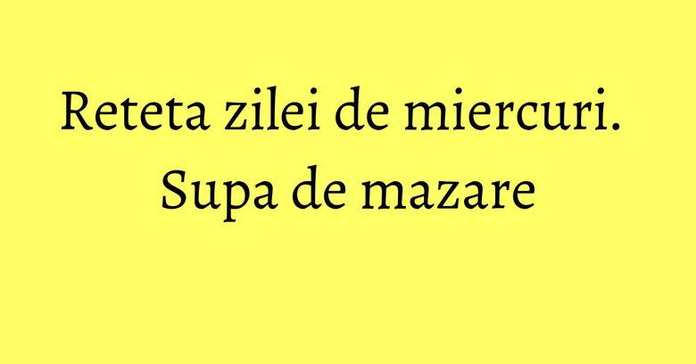 Reteta zilei de miercuri. Supa de mazare Reteta zilei de miercuri. Supa de mazare