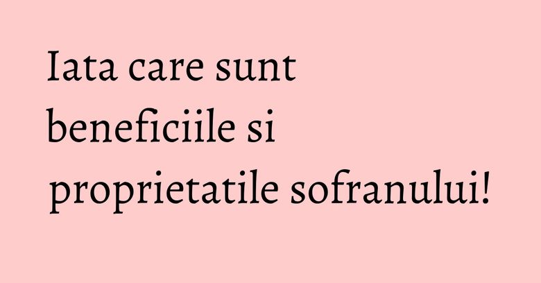 Iata care sunt beneficiile si proprietatile sofranului! Iata care sunt beneficiile si proprietatile sofranului!