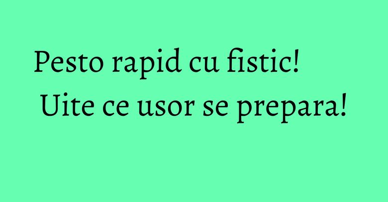 Pesto rapid cu fistic! Uite ce usor se prepara! Pesto rapid cu fistic! Uite ce usor se prepara!
