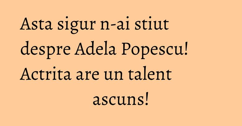 Asta sigur n-ai stiut despre Adela Popescu! Actrita are un talent ascuns! Asta sigur n-ai stiut despre Adela Popescu! Actrita are un talent ascuns!